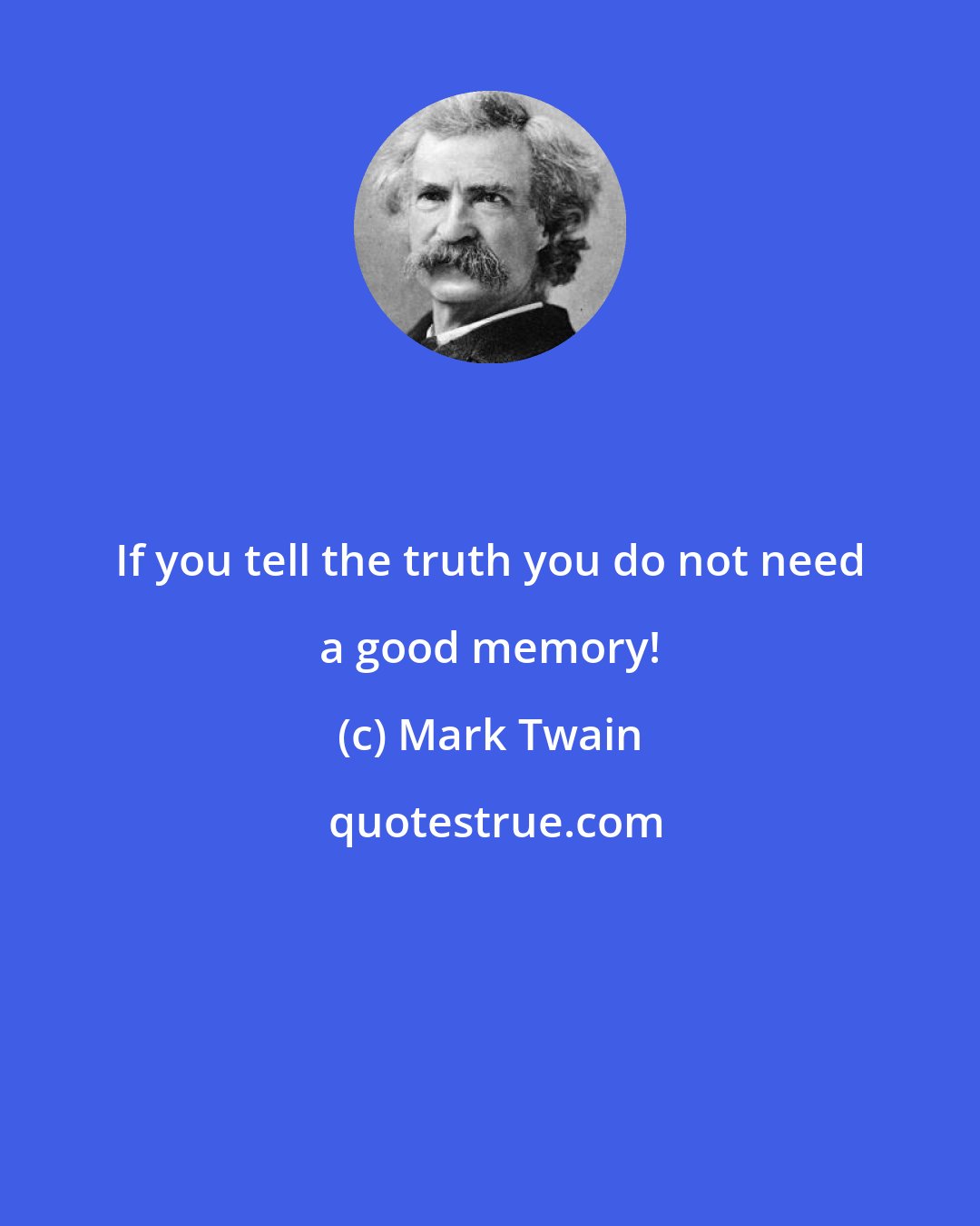 Mark Twain: If you tell the truth you do not need a good memory!