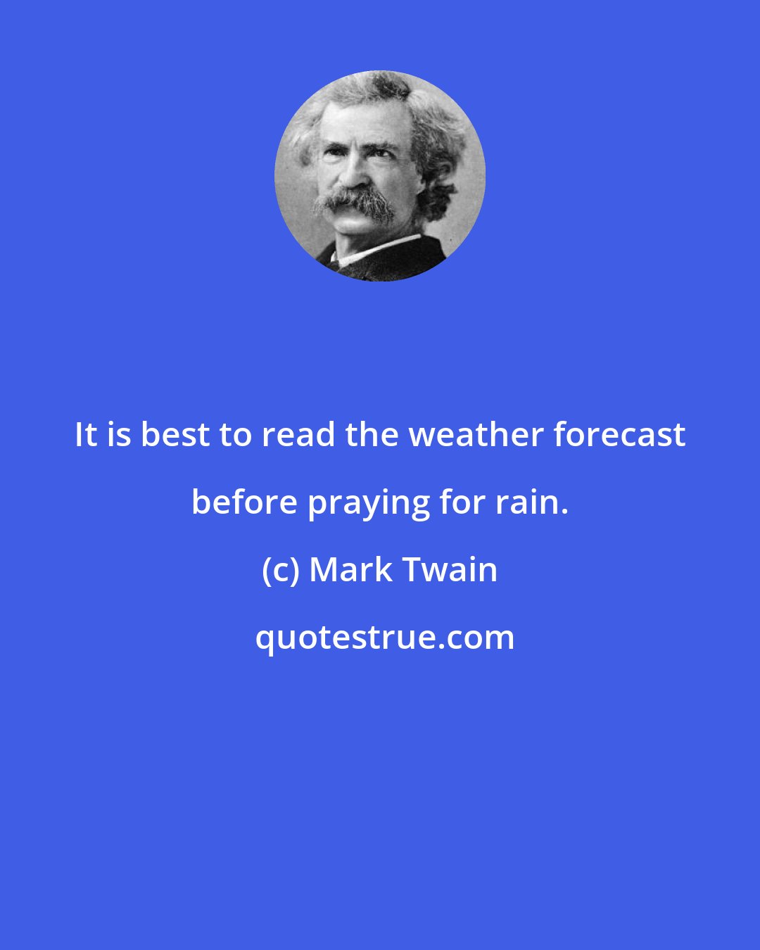 Mark Twain: It is best to read the weather forecast before praying for rain.