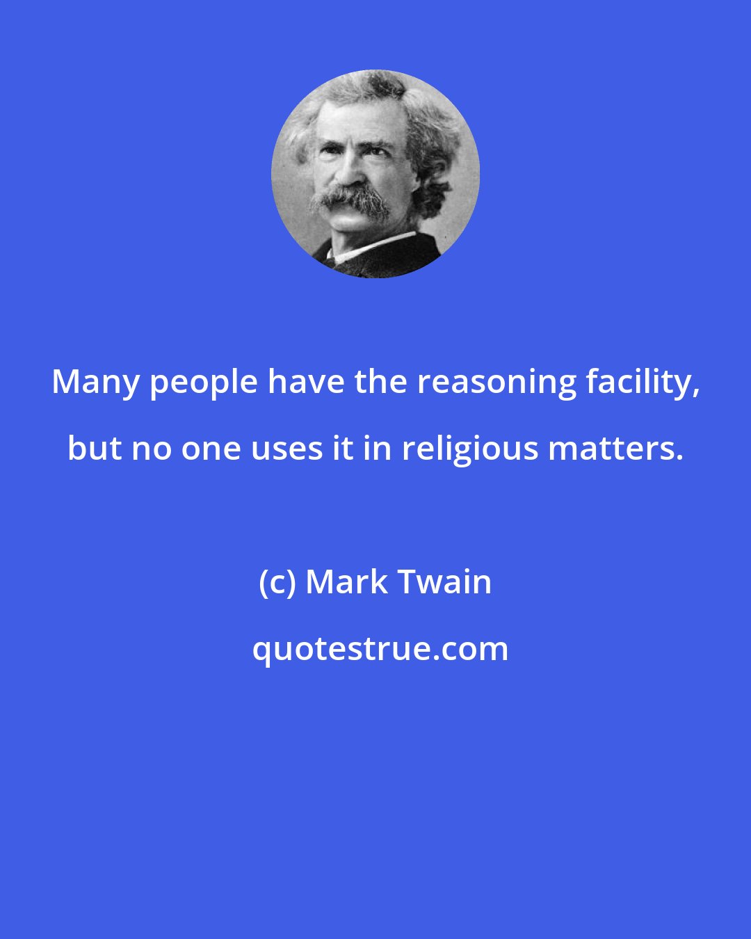 Mark Twain: Many people have the reasoning facility, but no one uses it in religious matters.