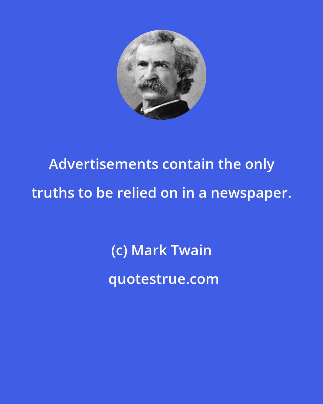 Mark Twain: Advertisements contain the only truths to be relied on in a newspaper.