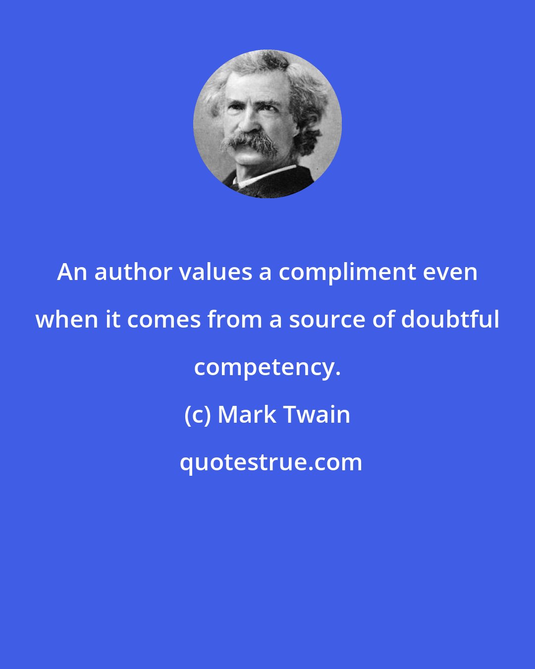 Mark Twain: An author values a compliment even when it comes from a source of doubtful competency.