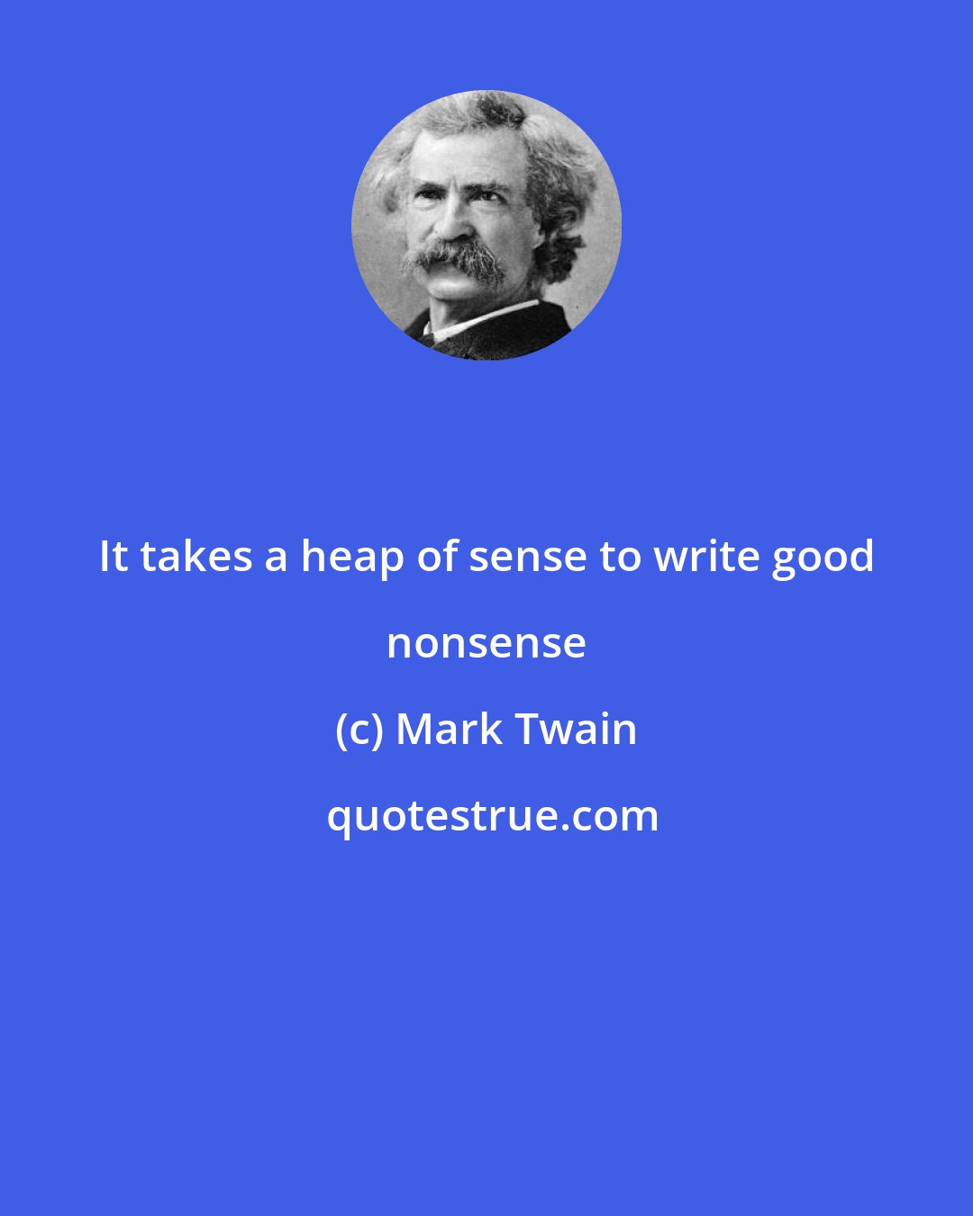 Mark Twain: It takes a heap of sense to write good nonsense