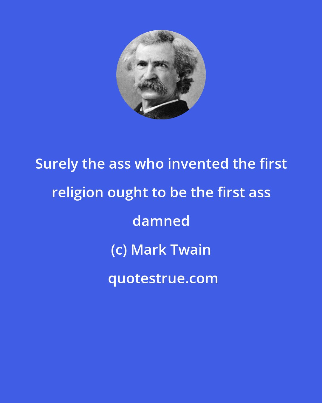 Mark Twain: Surely the ass who invented the first religion ought to be the first ass damned