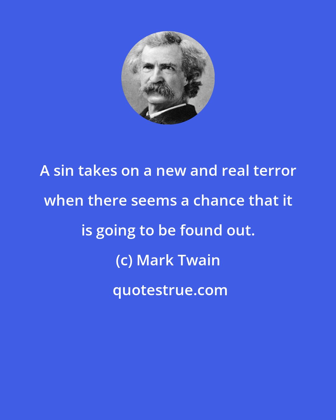 Mark Twain: A sin takes on a new and real terror when there seems a chance that it is going to be found out.
