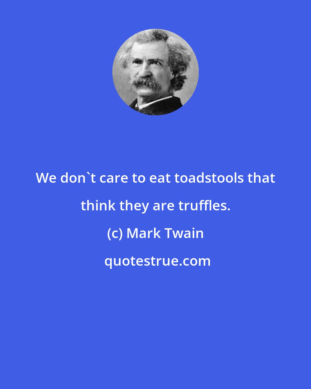 Mark Twain: We don't care to eat toadstools that think they are truffles.