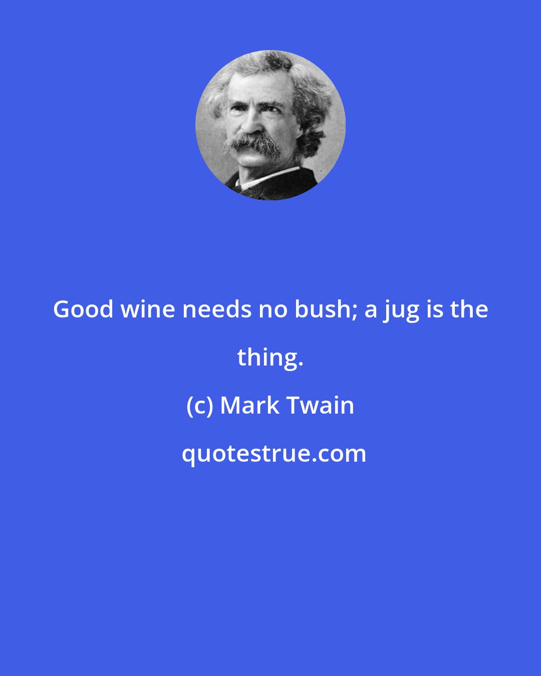 Mark Twain: Good wine needs no bush; a jug is the thing.