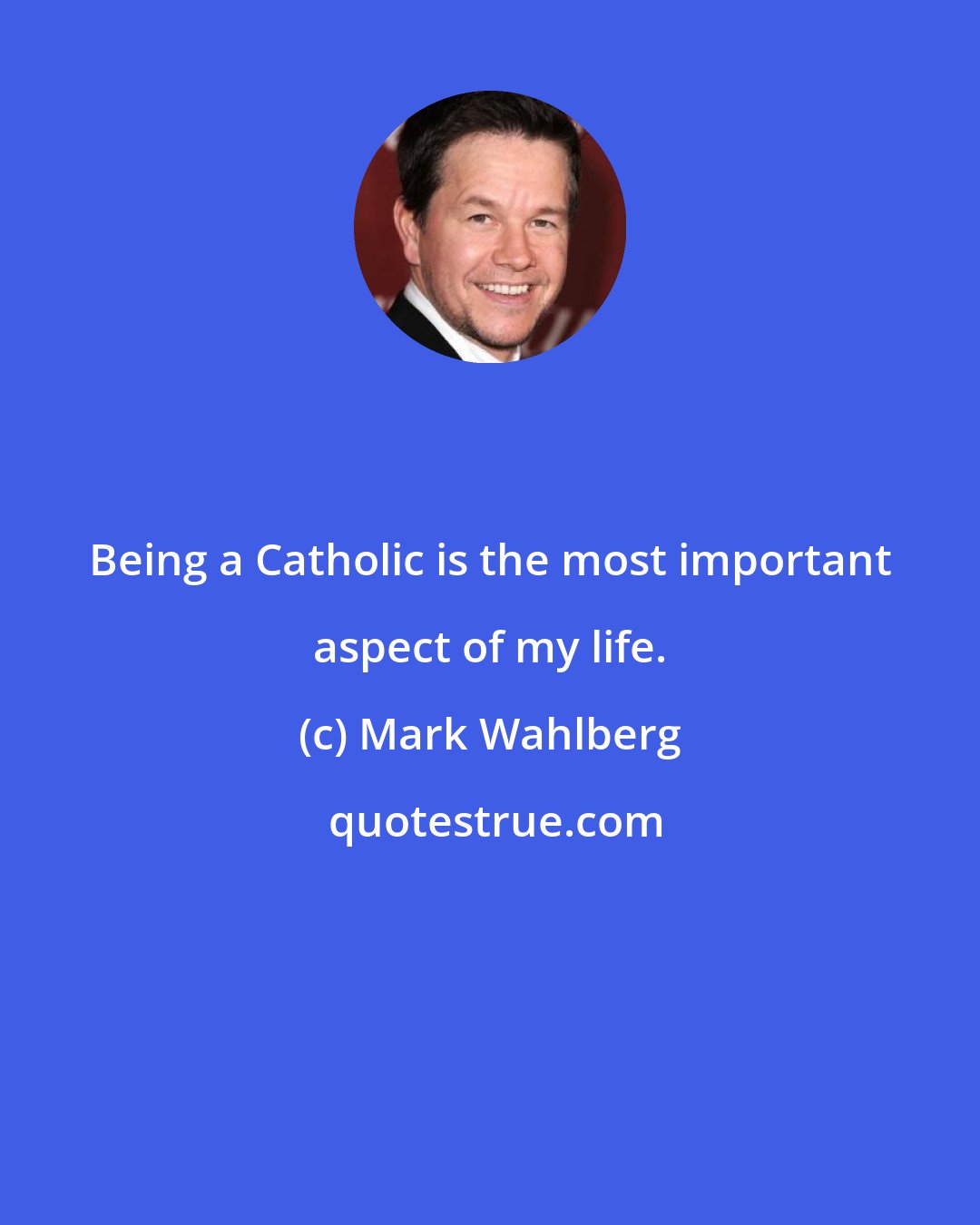 Mark Wahlberg: Being a Catholic is the most important aspect of my life.