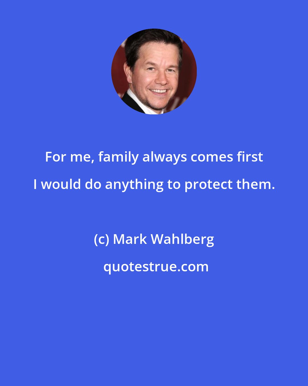 Mark Wahlberg: For me, family always comes first I would do anything to protect them.