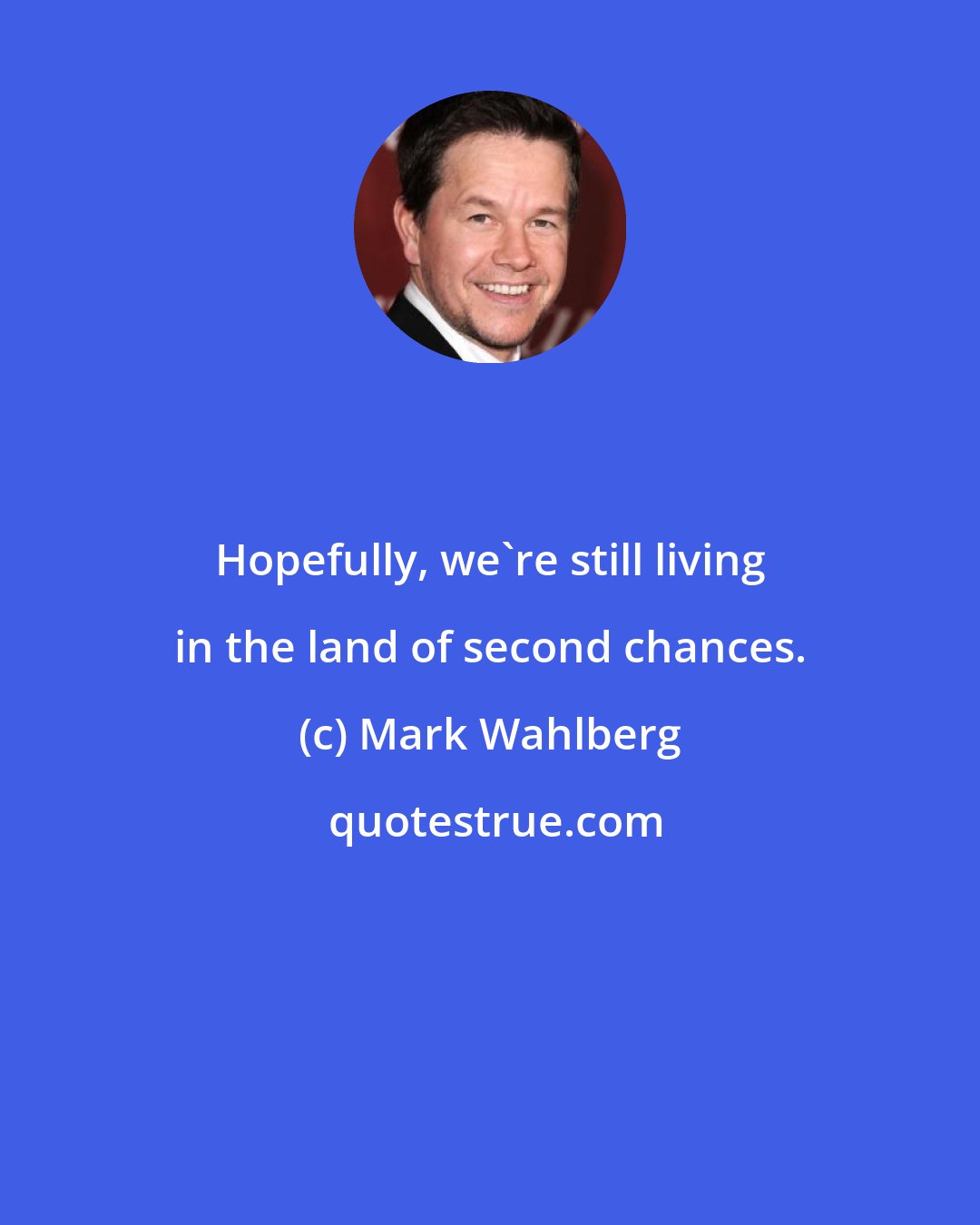 Mark Wahlberg: Hopefully, we're still living in the land of second chances.