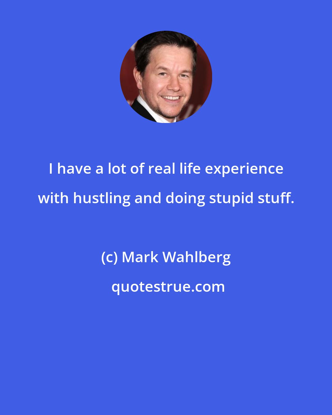 Mark Wahlberg: I have a lot of real life experience with hustling and doing stupid stuff.