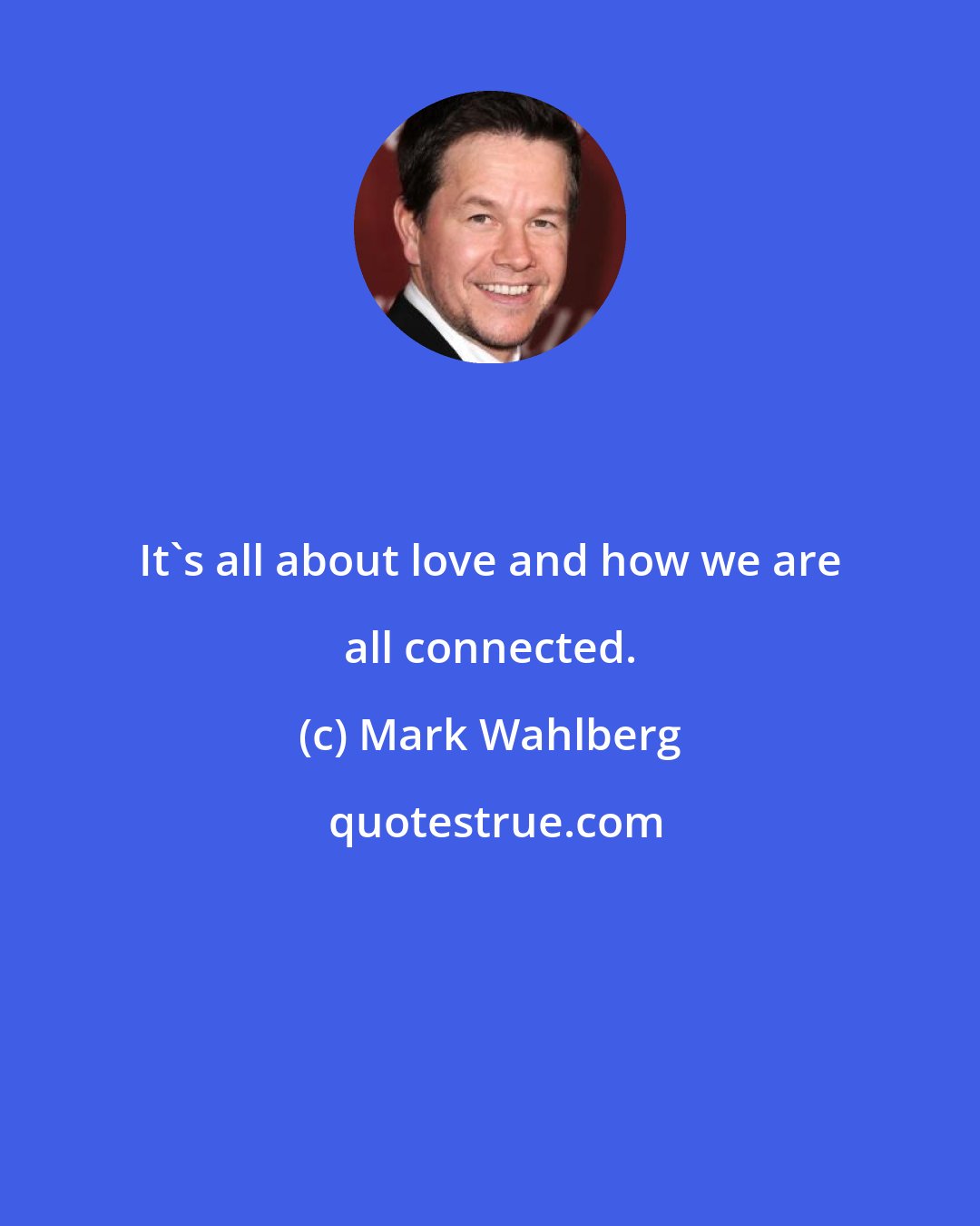 Mark Wahlberg: It's all about love and how we are all connected.