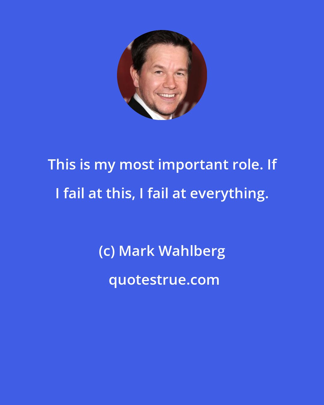 Mark Wahlberg: This is my most important role. If I fail at this, I fail at everything.