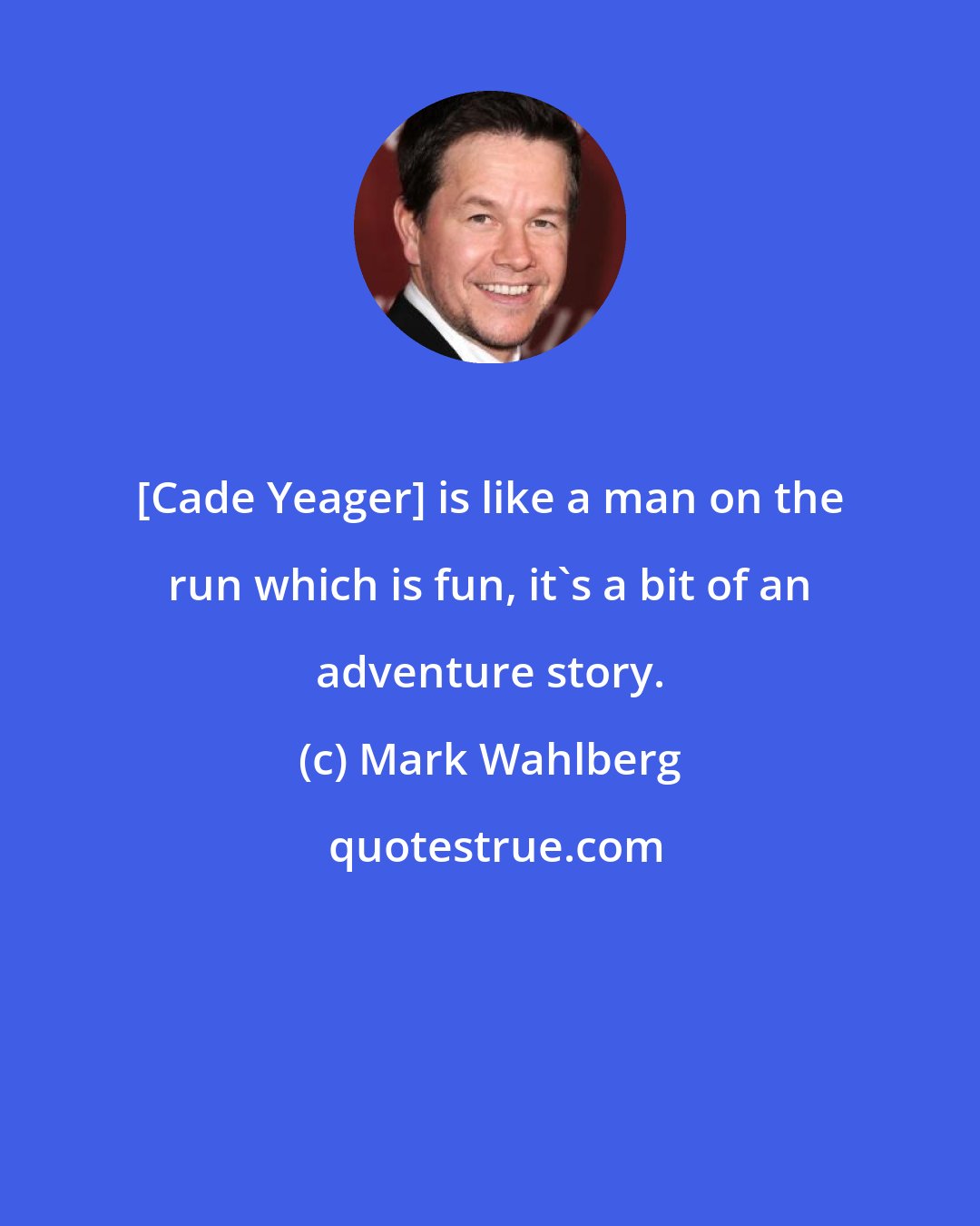 Mark Wahlberg: [Cade Yeager] is like a man on the run which is fun, it's a bit of an adventure story.