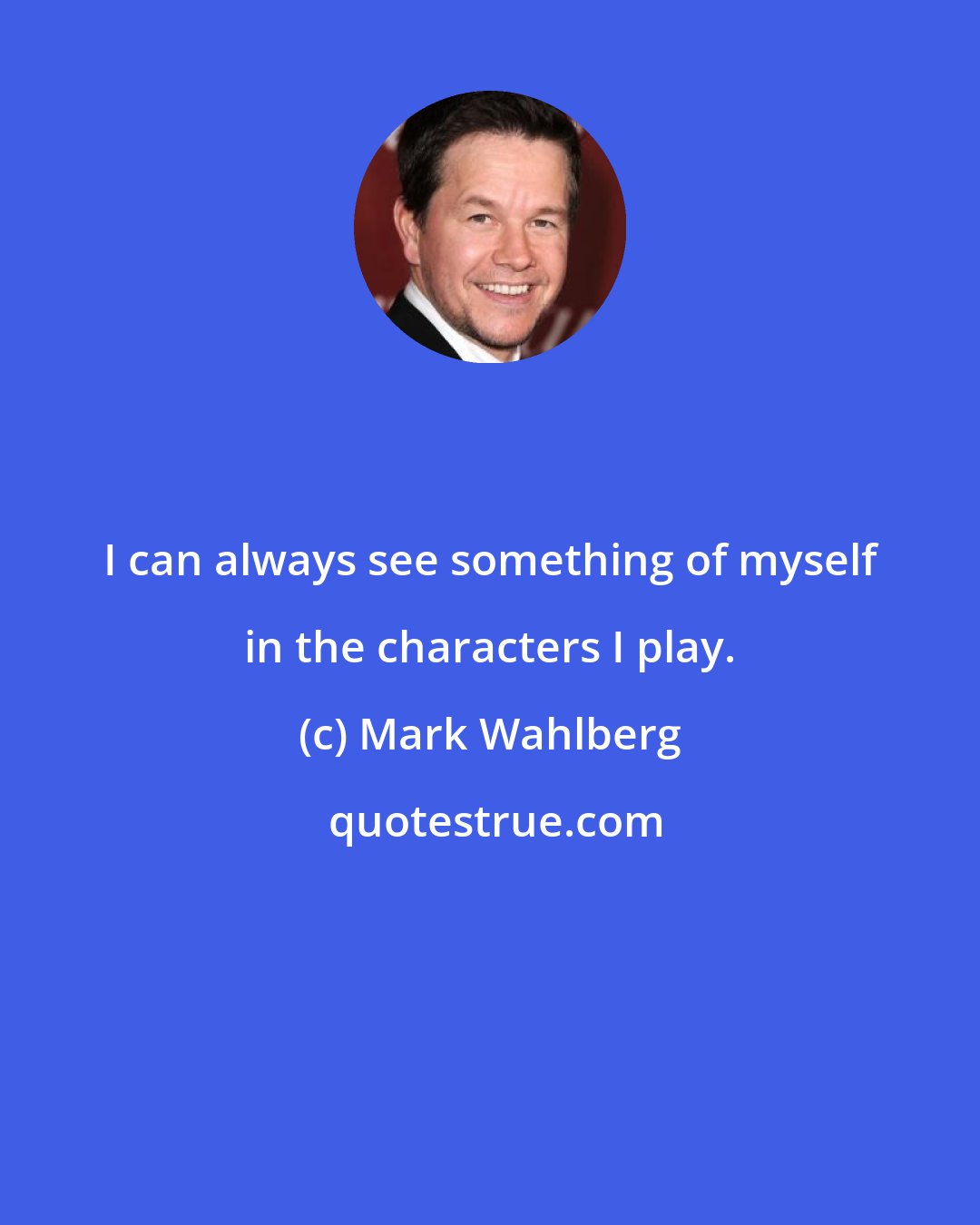 Mark Wahlberg: I can always see something of myself in the characters I play.