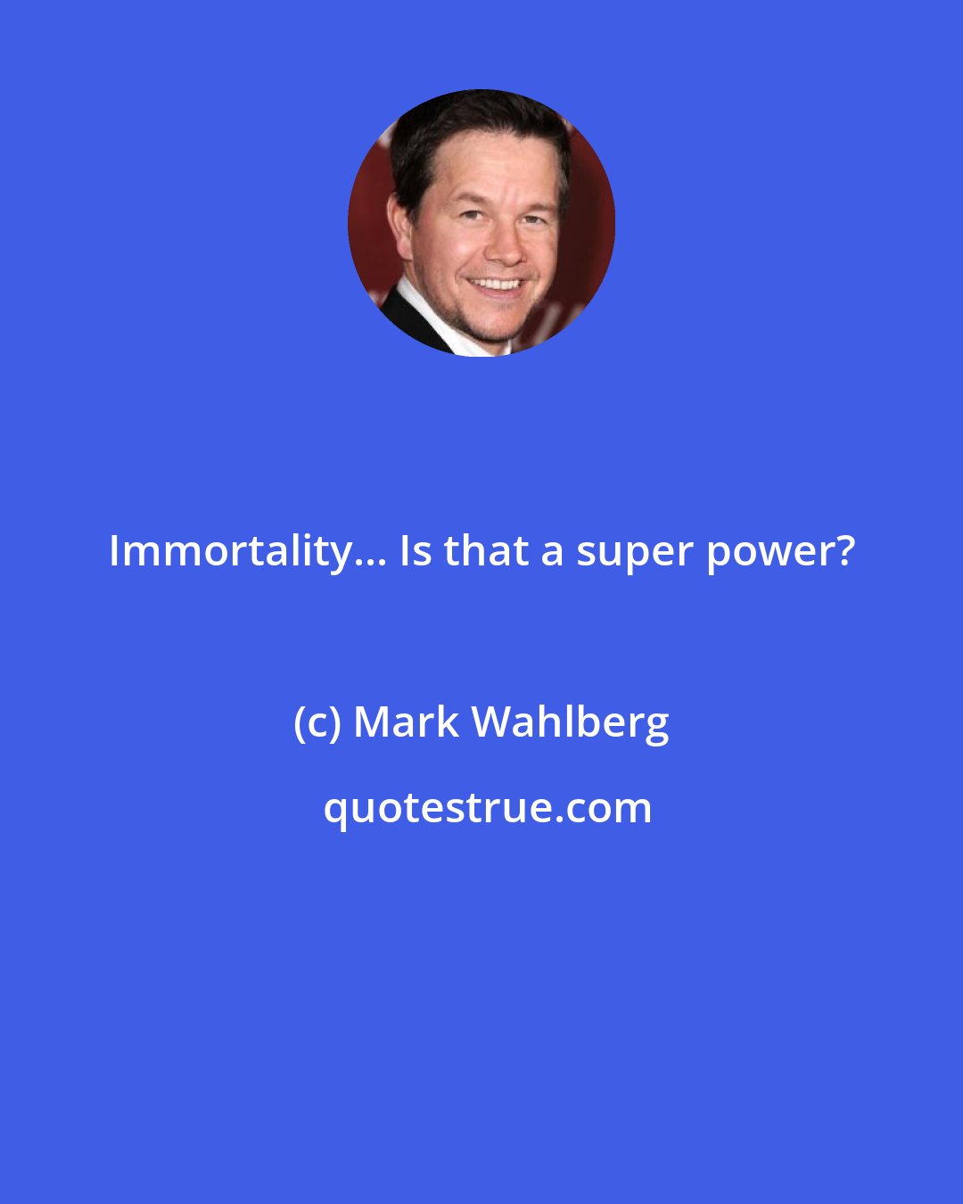 Mark Wahlberg: Immortality... Is that a super power?