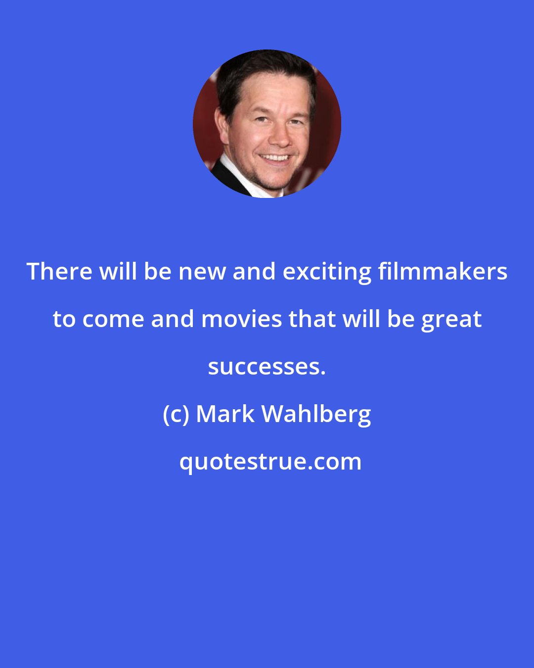 Mark Wahlberg: There will be new and exciting filmmakers to come and movies that will be great successes.