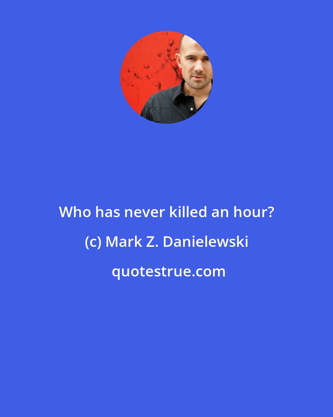 Mark Z. Danielewski: Who has never killed an hour?