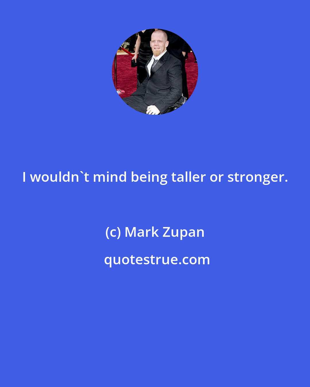 Mark Zupan: I wouldn't mind being taller or stronger.