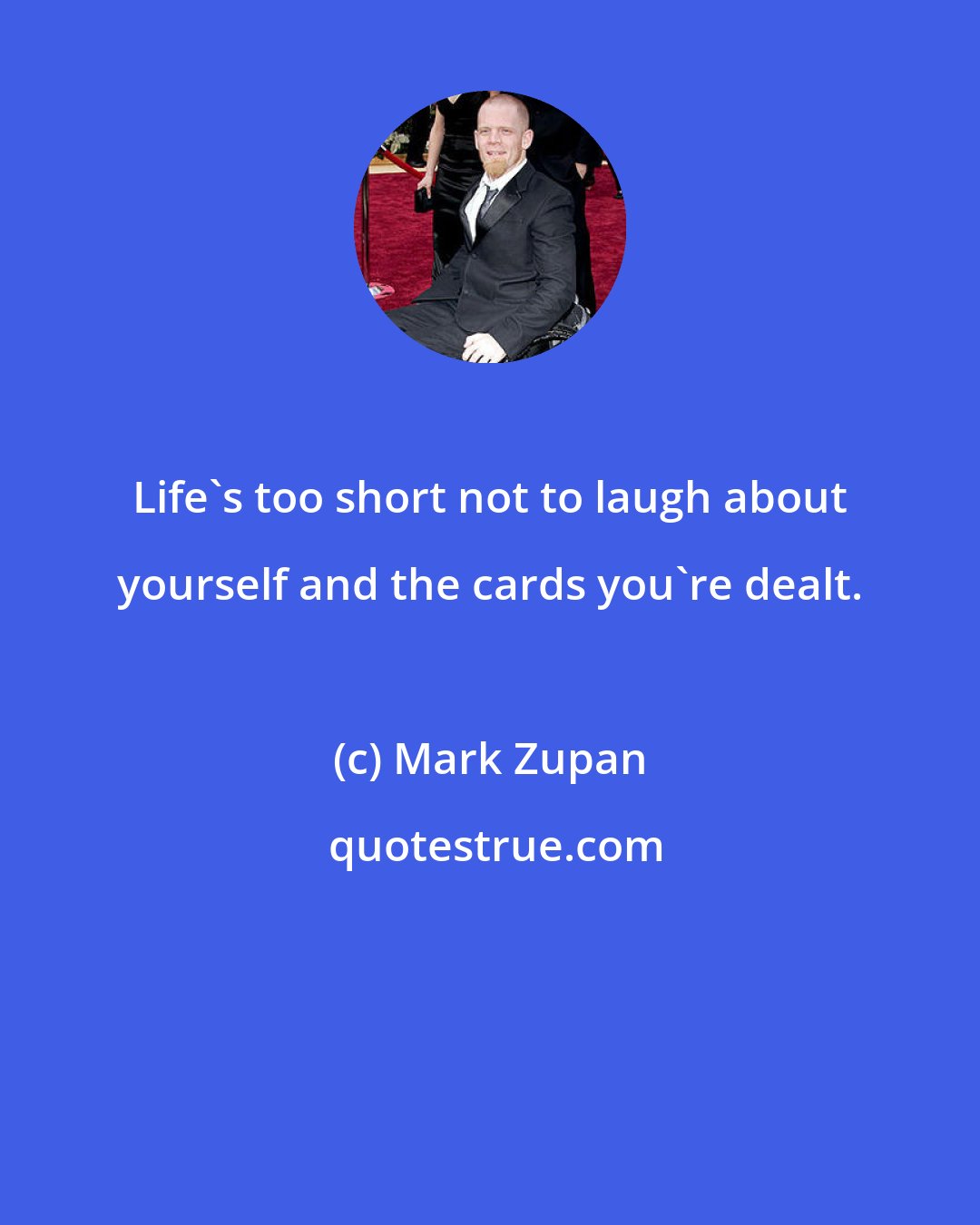 Mark Zupan: Life's too short not to laugh about yourself and the cards you're dealt.