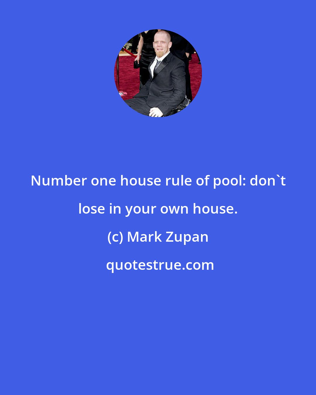 Mark Zupan: Number one house rule of pool: don't lose in your own house.