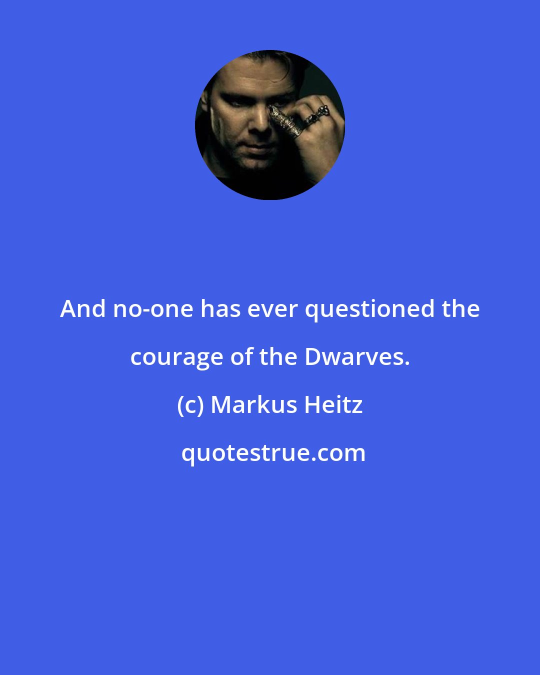 Markus Heitz: And no-one has ever questioned the courage of the Dwarves.