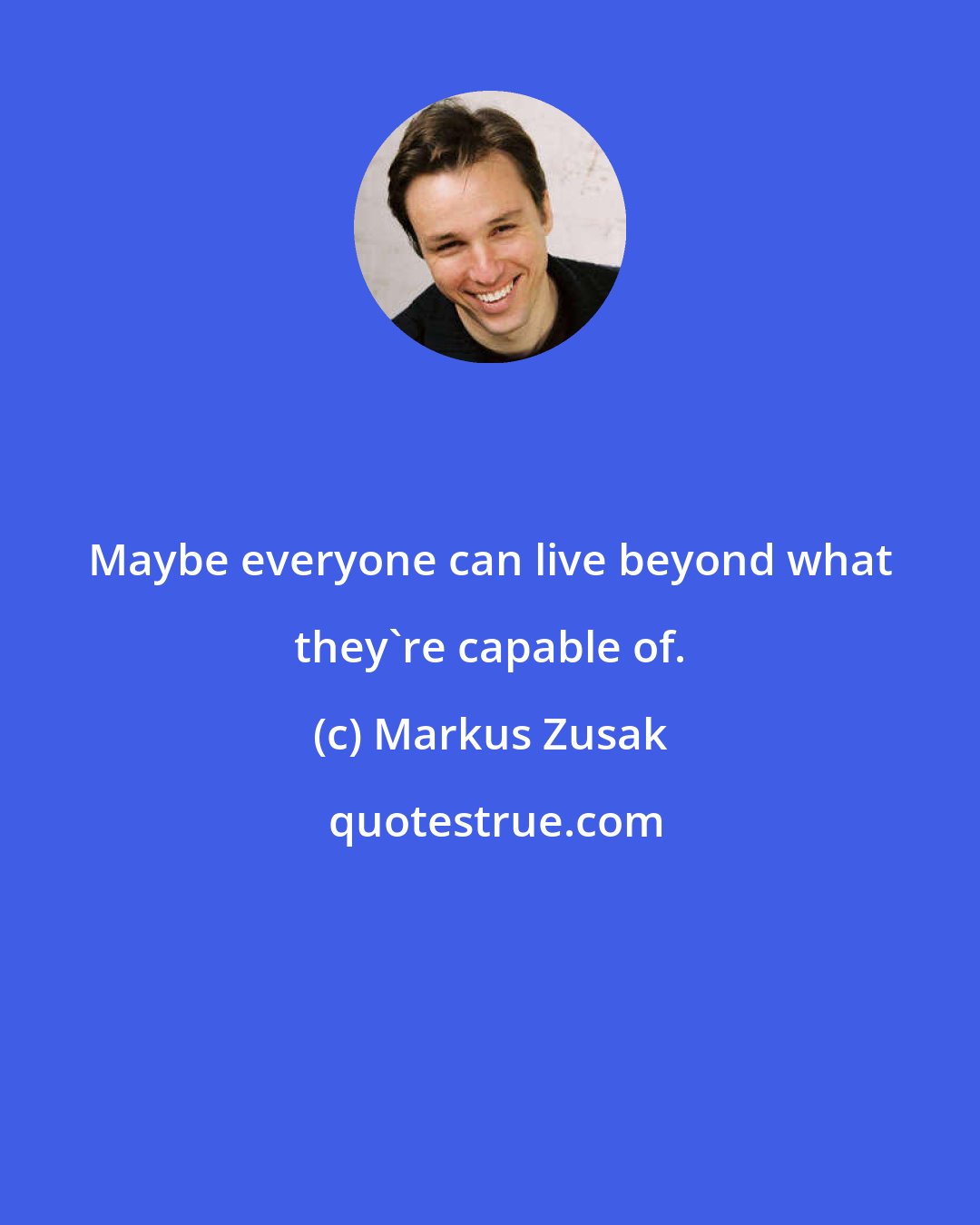 Markus Zusak: Maybe everyone can live beyond what they're capable of.