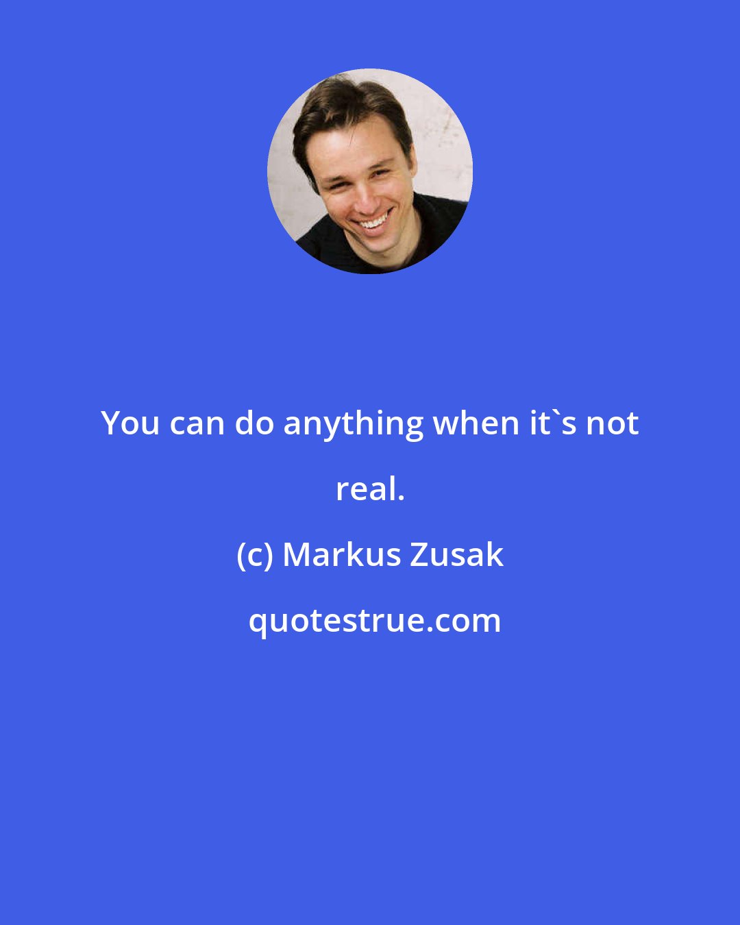 Markus Zusak: You can do anything when it's not real.