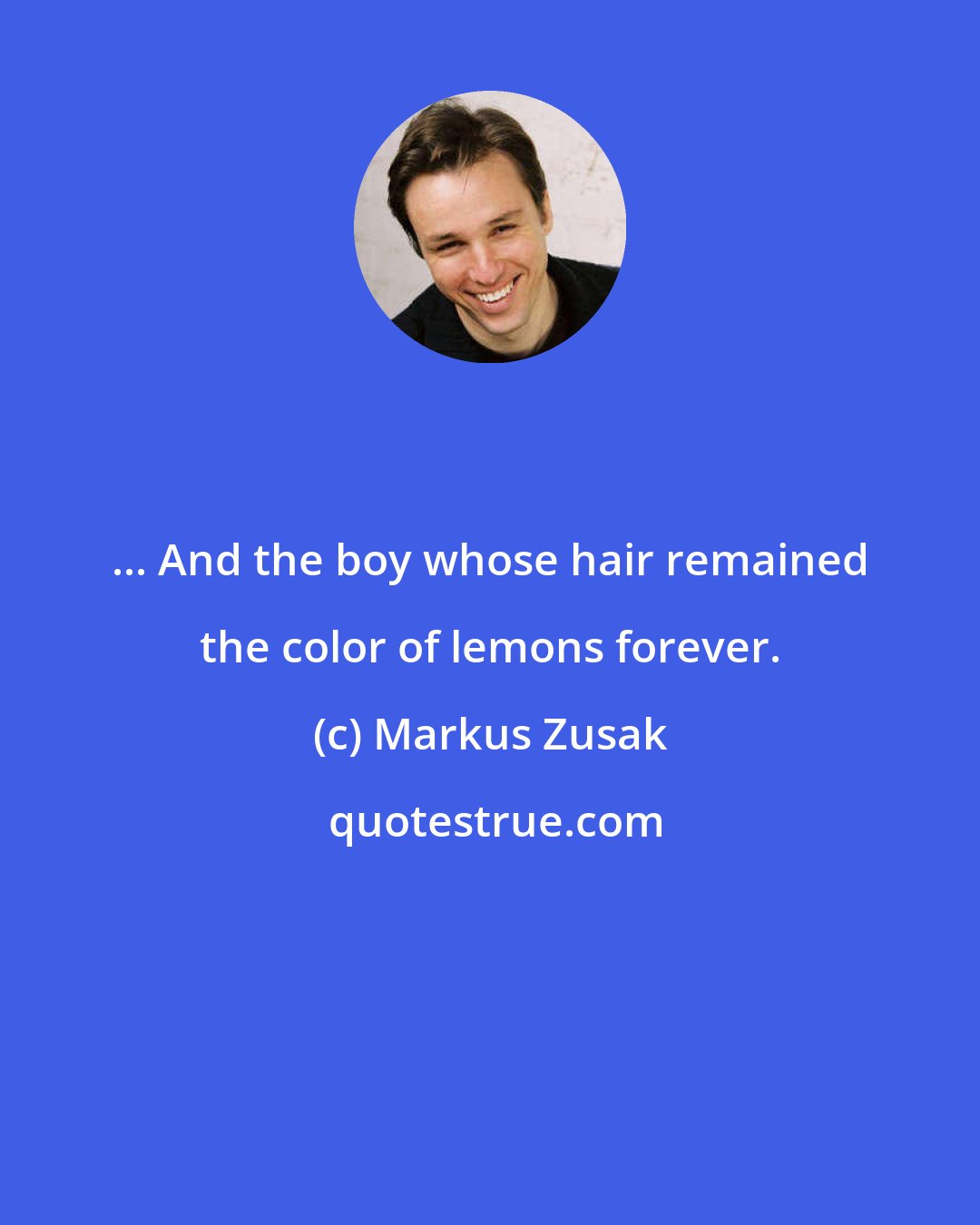 Markus Zusak: ... And the boy whose hair remained the color of lemons forever.