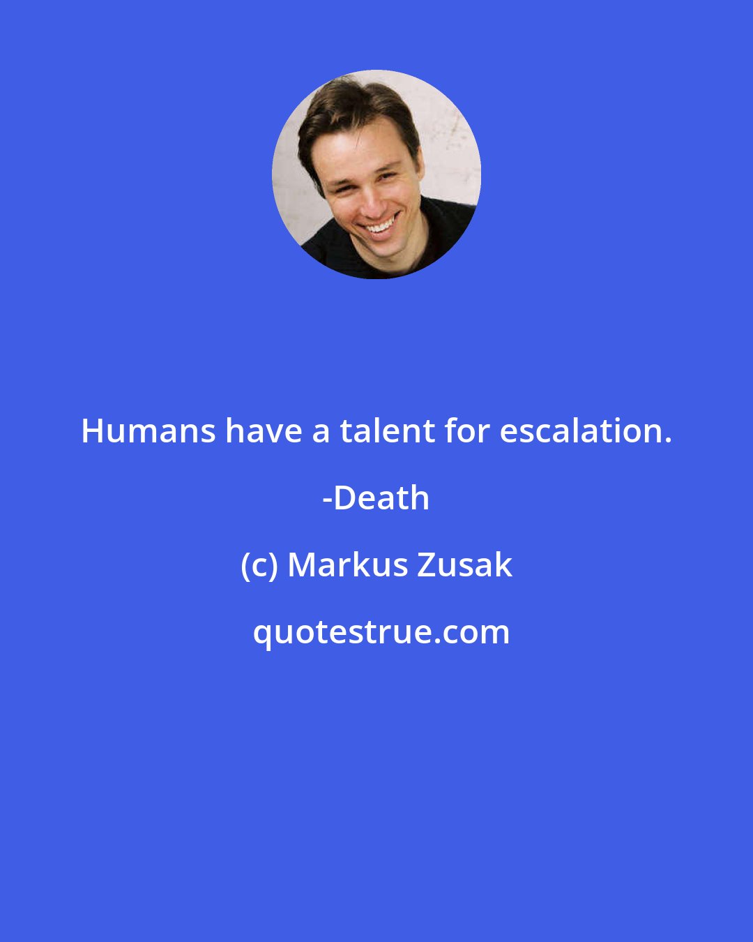 Markus Zusak: Humans have a talent for escalation. -Death