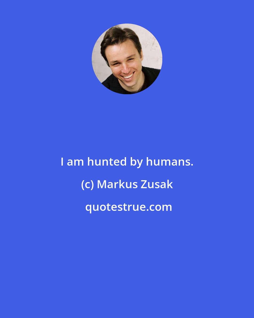 Markus Zusak: I am hunted by humans.