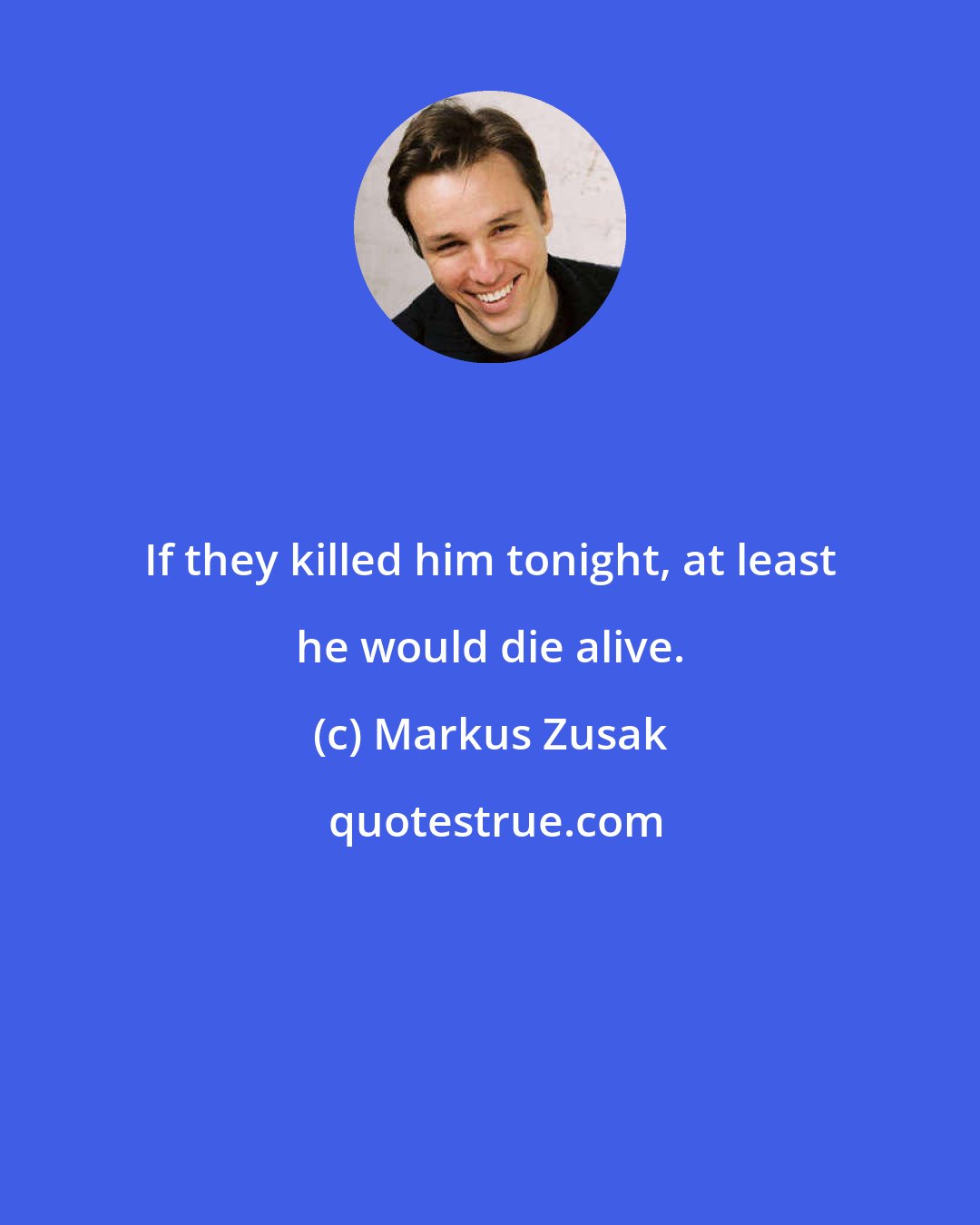 Markus Zusak: If they killed him tonight, at least he would die alive.