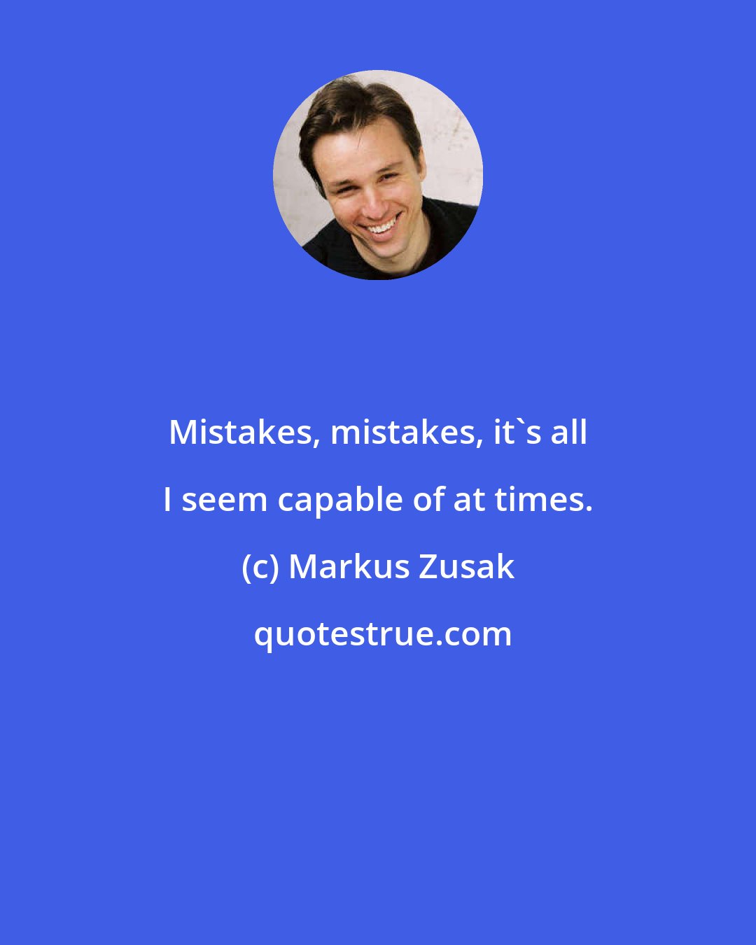 Markus Zusak: Mistakes, mistakes, it's all I seem capable of at times.