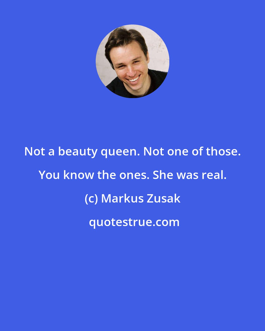 Markus Zusak: Not a beauty queen. Not one of those. You know the ones. She was real.