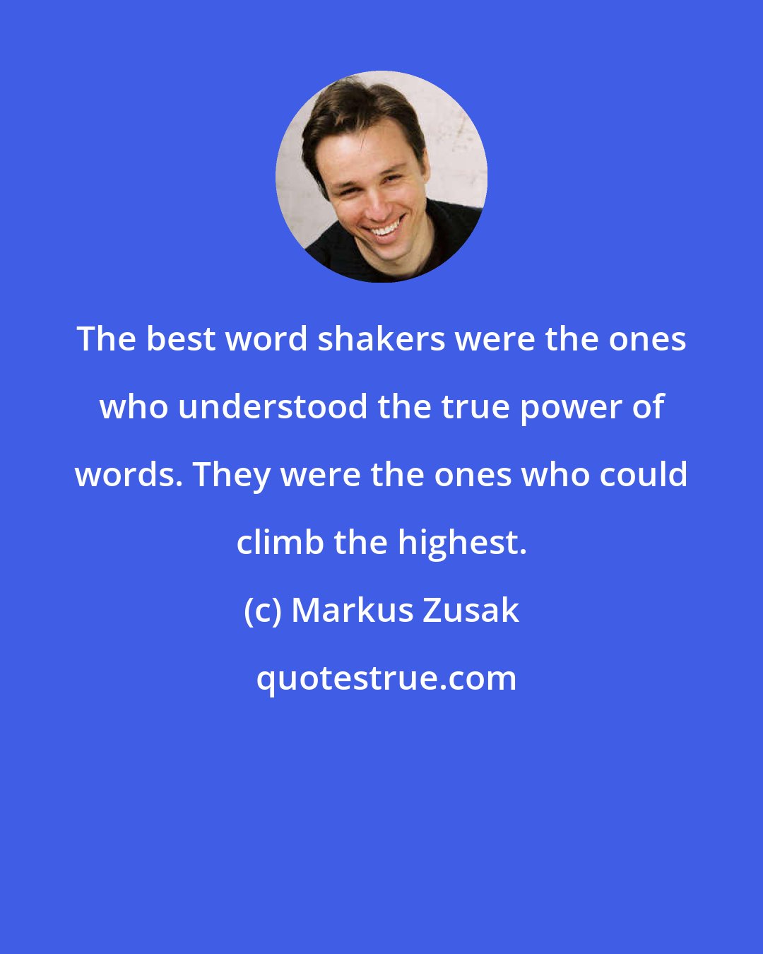 Markus Zusak: The best word shakers were the ones who understood the true power of words. They were the ones who could climb the highest.