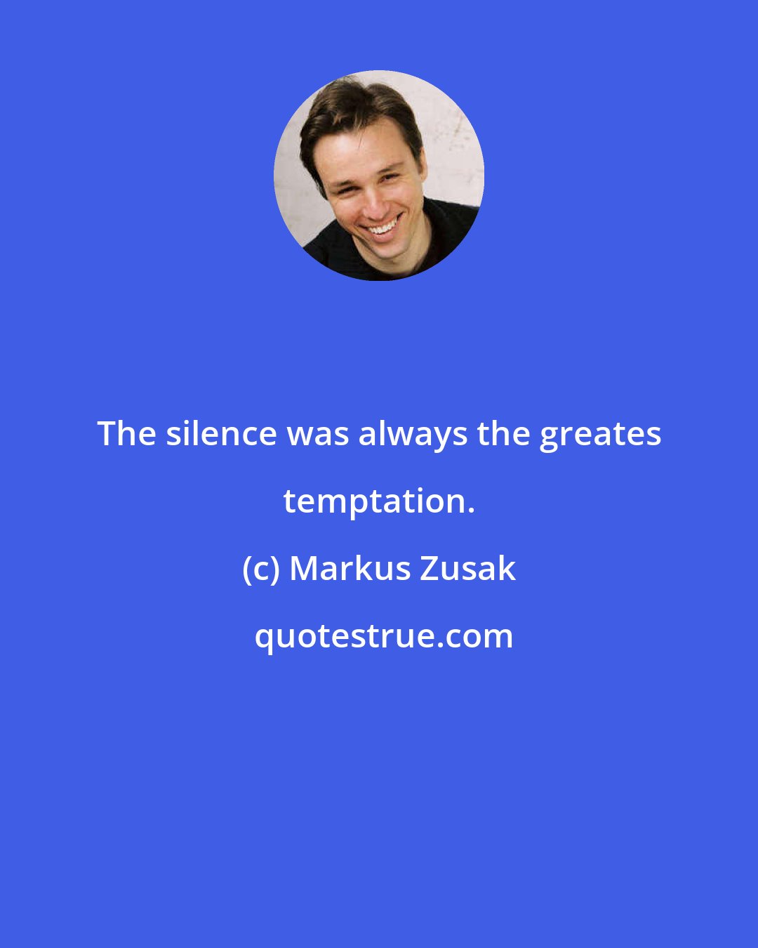 Markus Zusak: The silence was always the greates temptation.