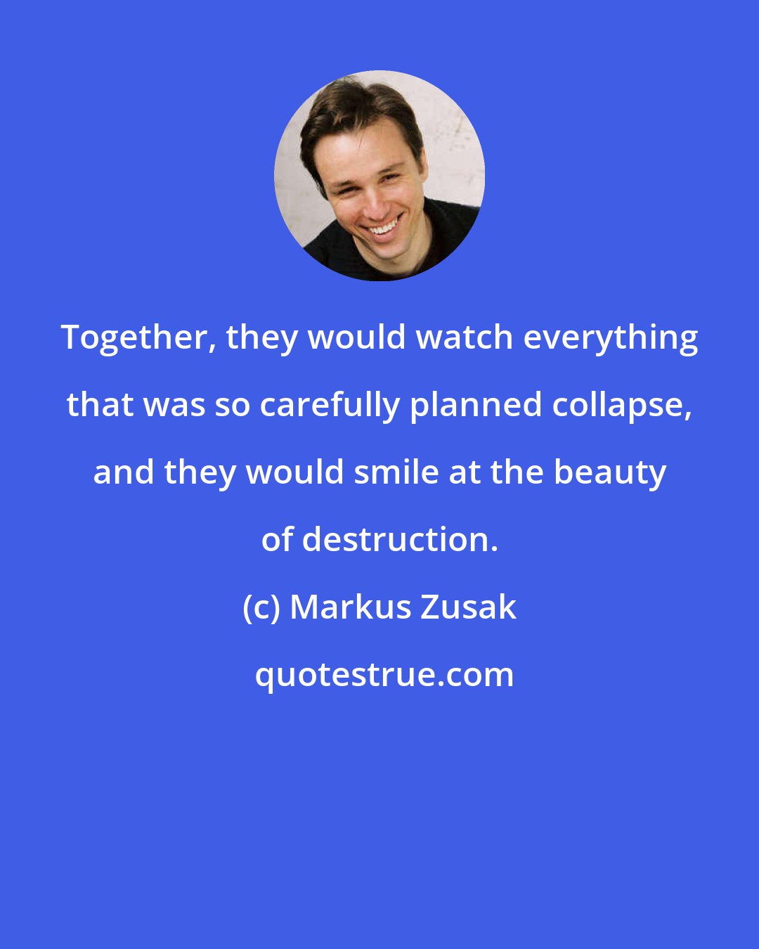 Markus Zusak: Together, they would watch everything that was so carefully planned collapse, and they would smile at the beauty of destruction.