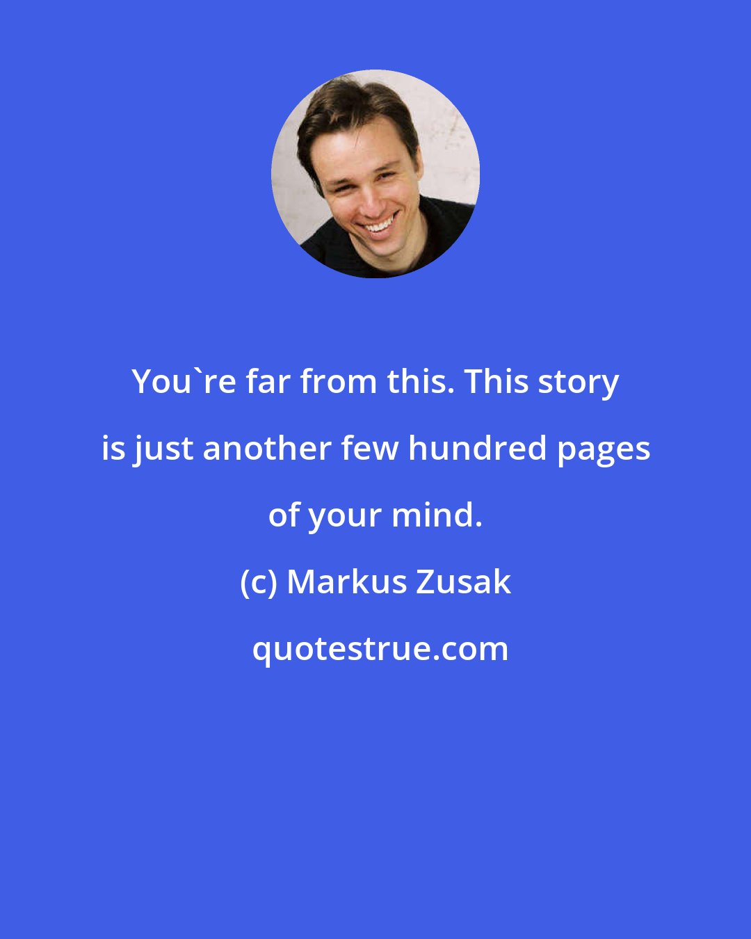 Markus Zusak: You're far from this. This story is just another few hundred pages of your mind.