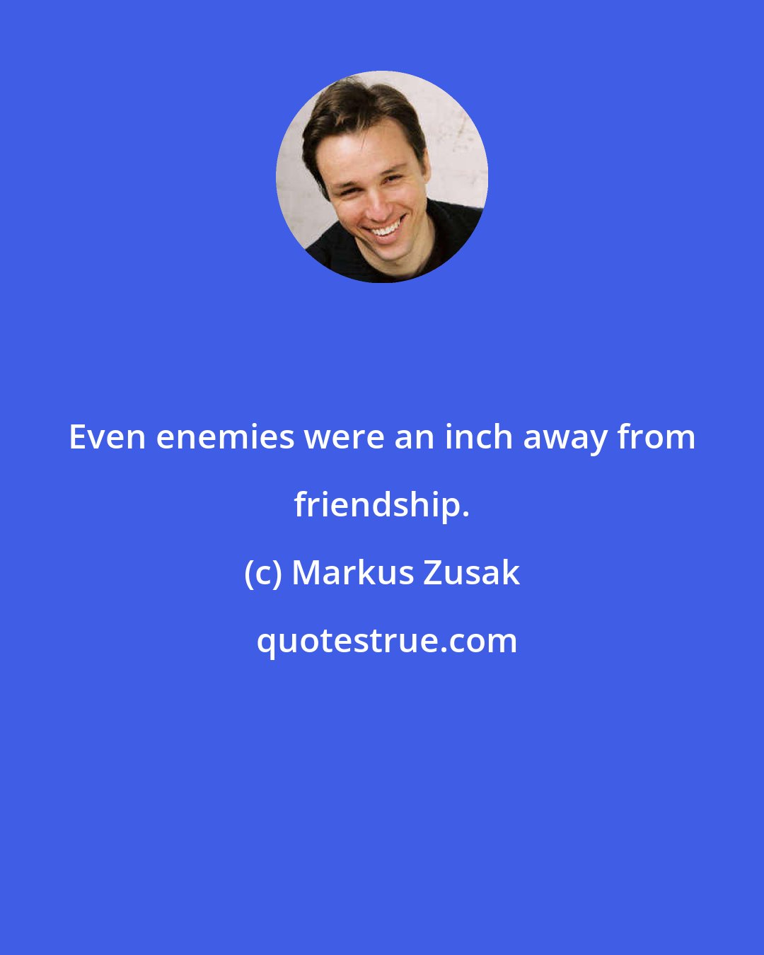 Markus Zusak: Even enemies were an inch away from friendship.