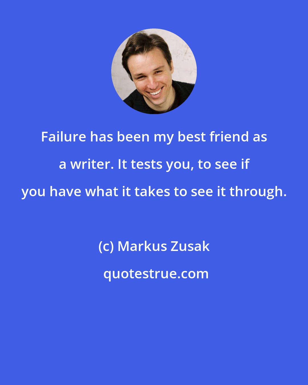 Markus Zusak: Failure has been my best friend as a writer. It tests you, to see if you have what it takes to see it through.