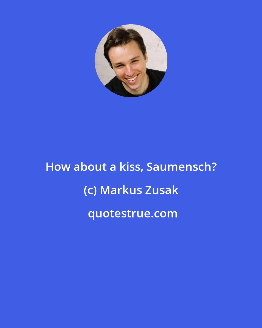 Markus Zusak: How about a kiss, Saumensch?