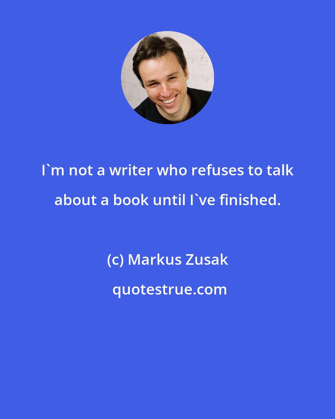 Markus Zusak: I'm not a writer who refuses to talk about a book until I've finished.