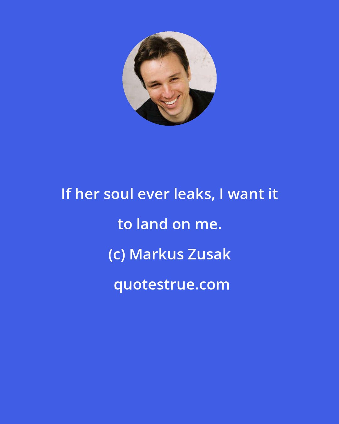 Markus Zusak: If her soul ever leaks, I want it to land on me.