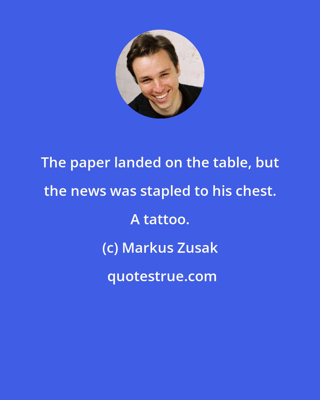 Markus Zusak: The paper landed on the table, but the news was stapled to his chest. A tattoo.