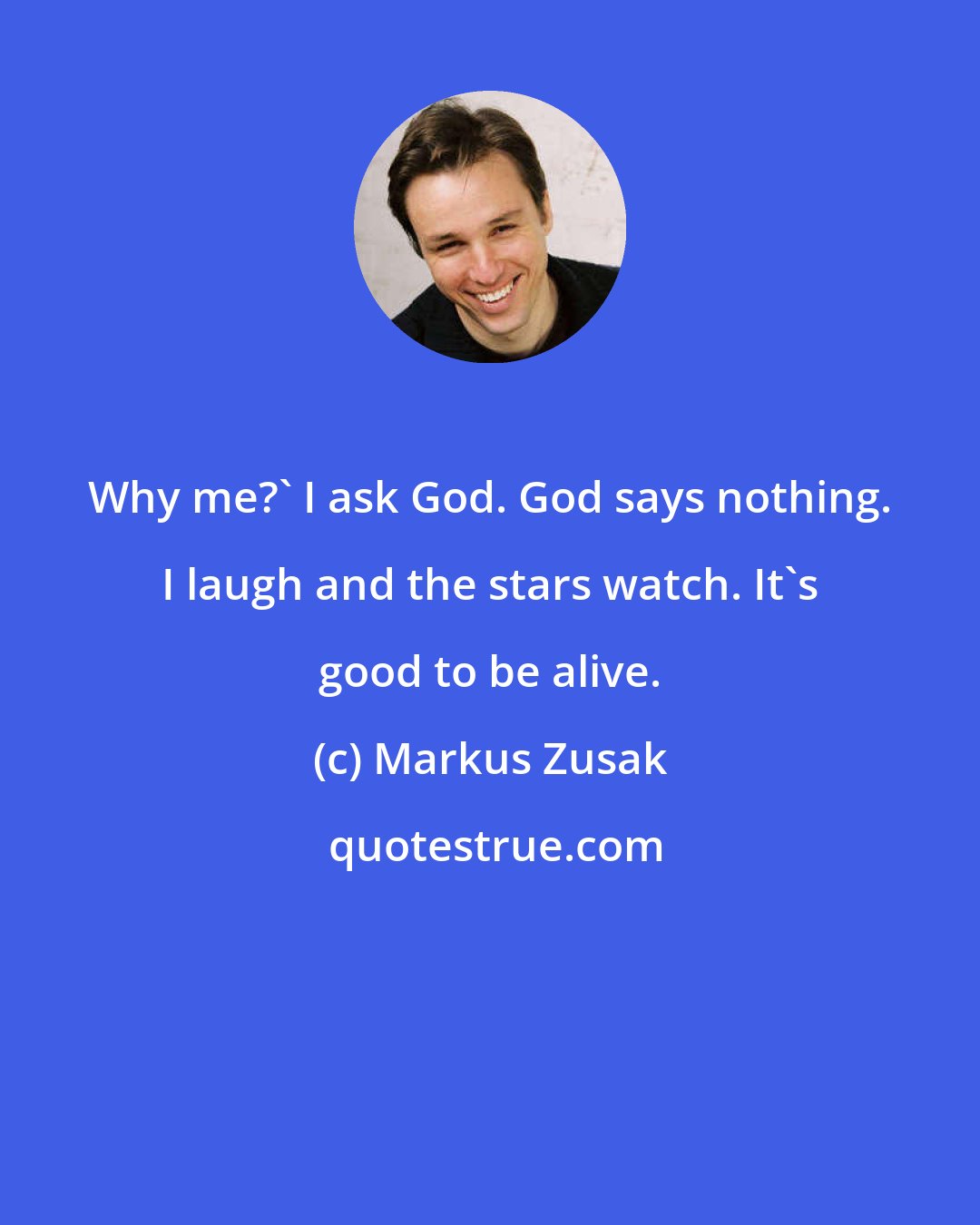 Markus Zusak: Why me?' I ask God. God says nothing. I laugh and the stars watch. It's good to be alive.