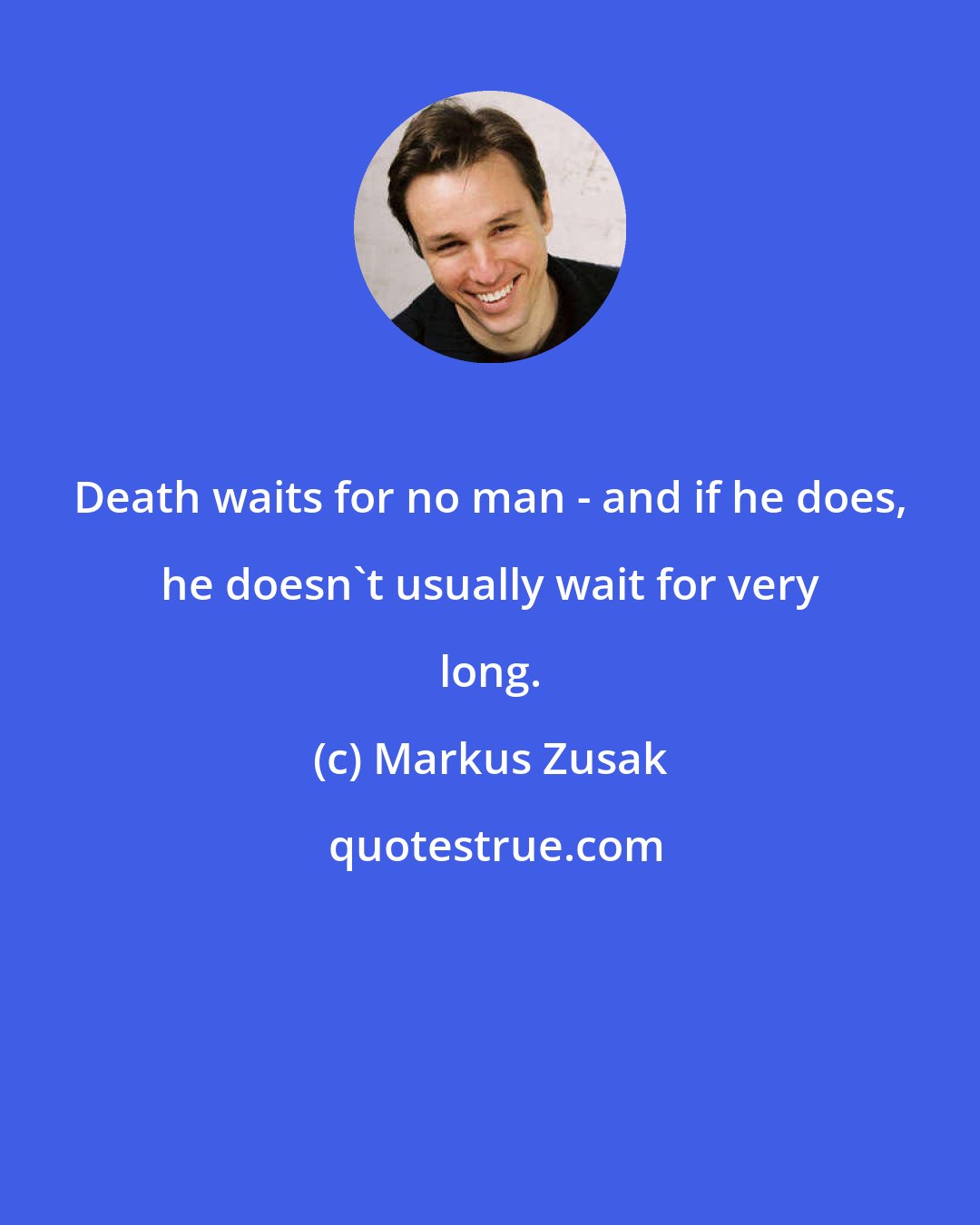 Markus Zusak: Death waits for no man - and if he does, he doesn't usually wait for very long.