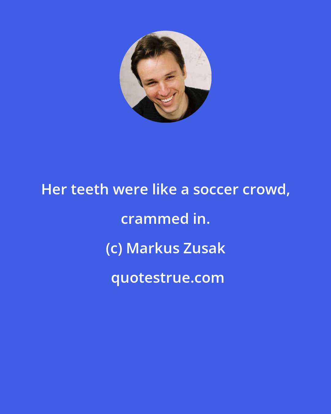 Markus Zusak: Her teeth were like a soccer crowd, crammed in.