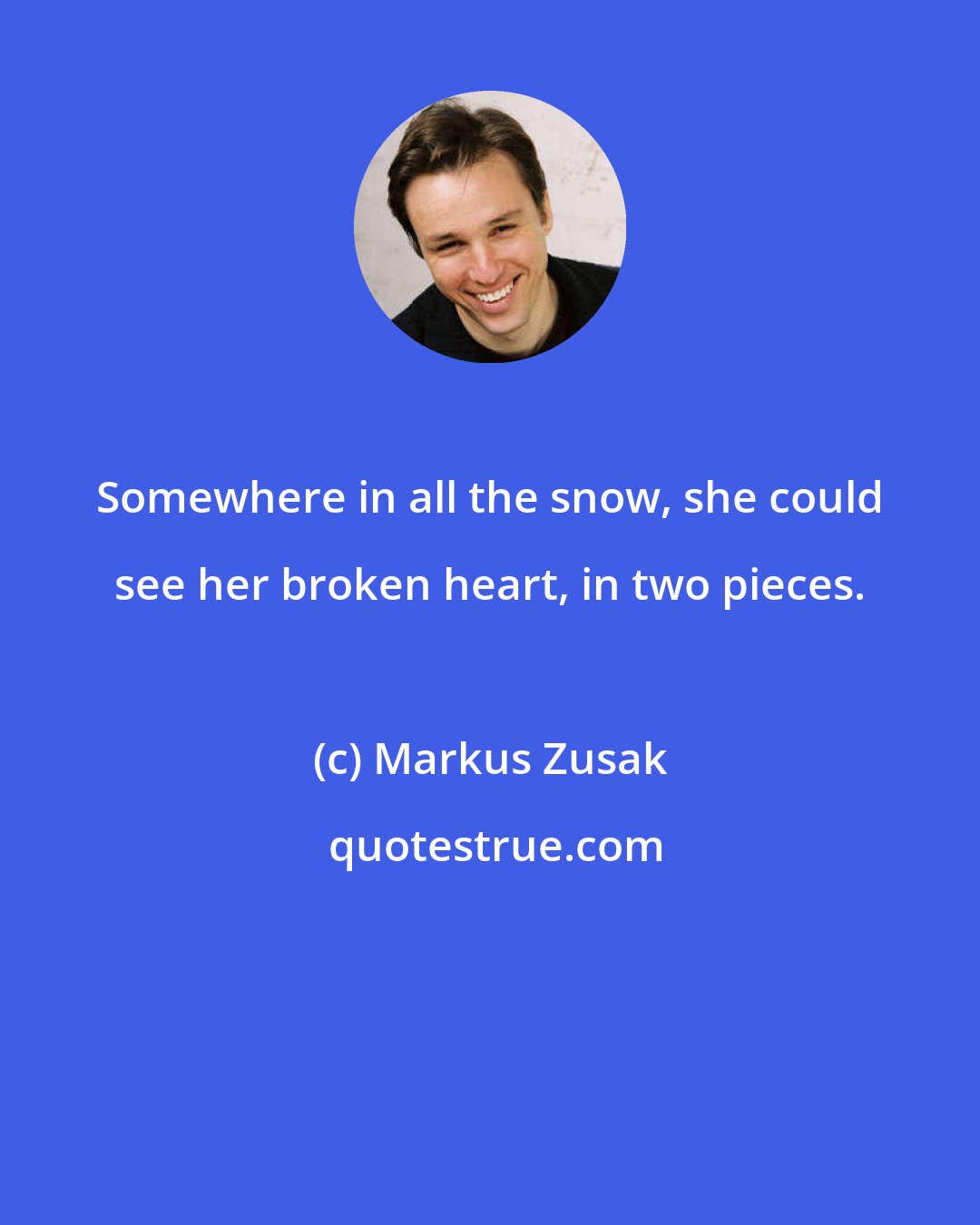 Markus Zusak: Somewhere in all the snow, she could see her broken heart, in two pieces.