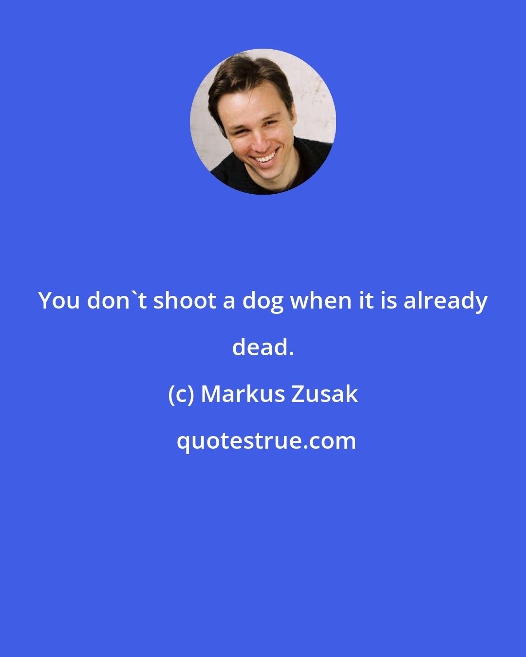 Markus Zusak: You don't shoot a dog when it is already dead.