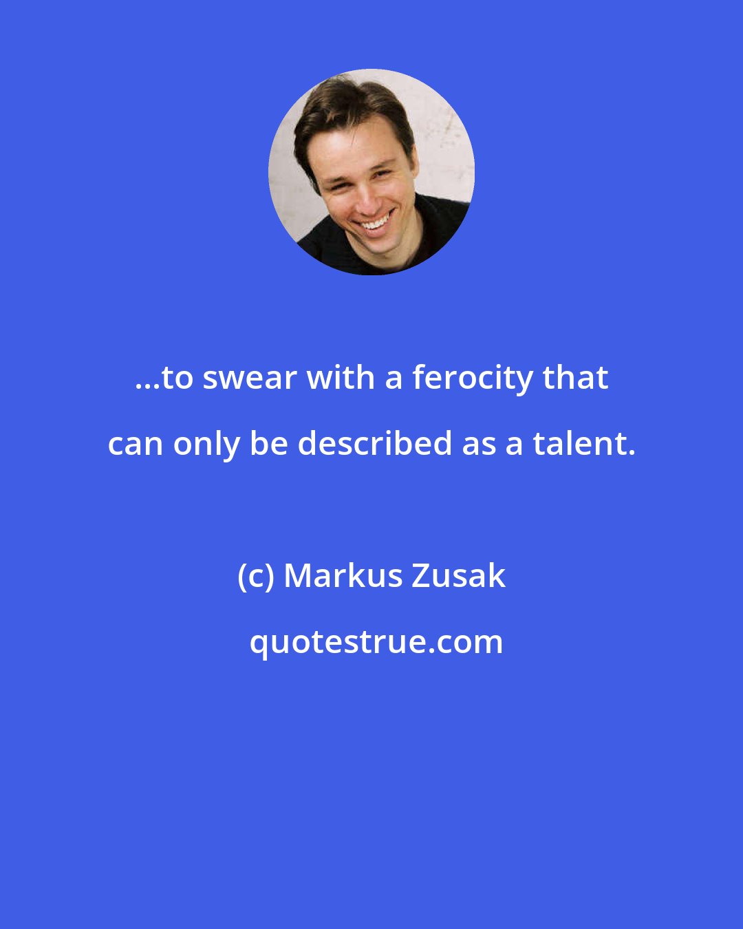 Markus Zusak: ...to swear with a ferocity that can only be described as a talent.