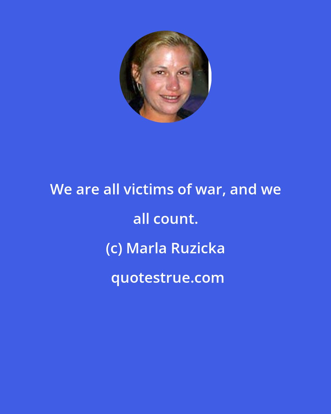 Marla Ruzicka: We are all victims of war, and we all count.